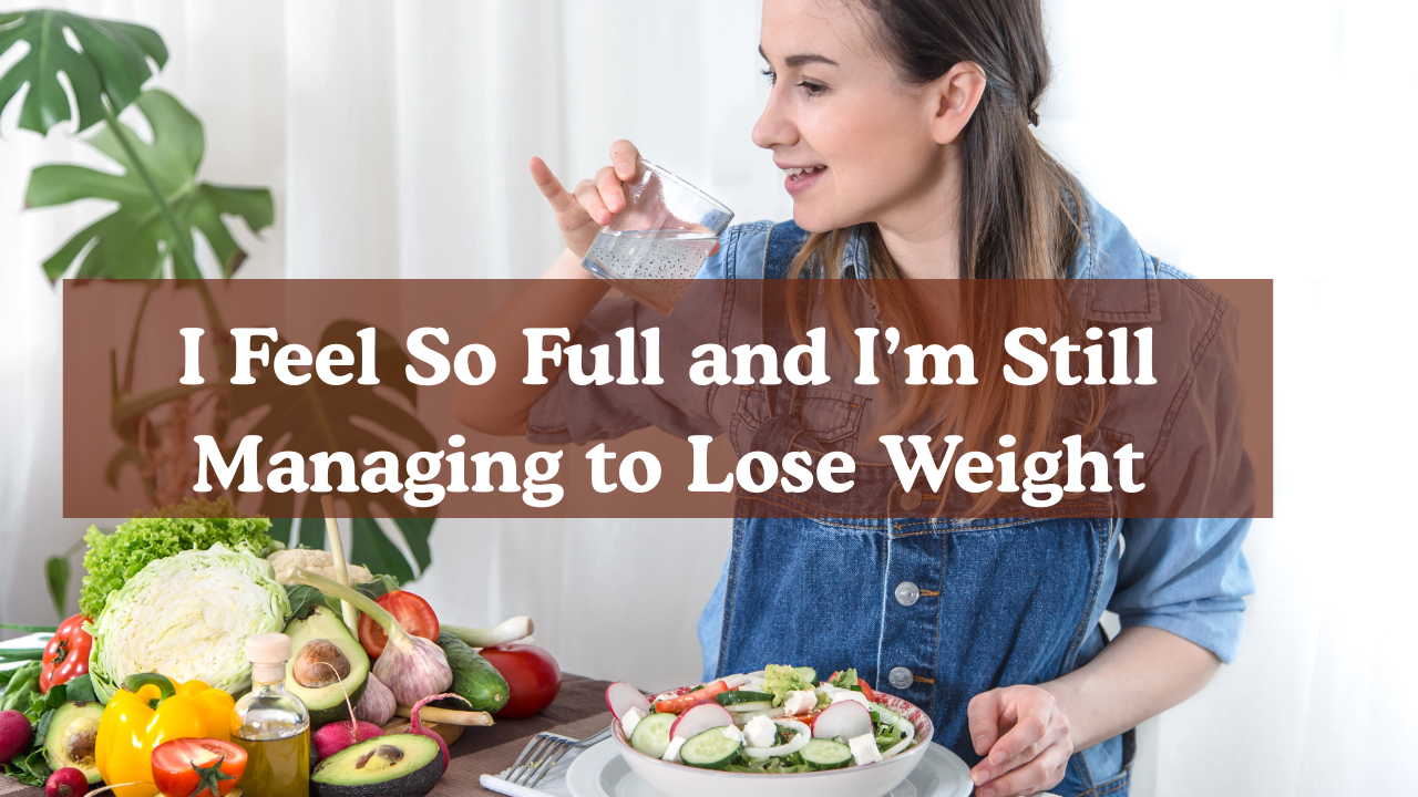 I Feel So Full and I’m Still Managing to Lose Weight